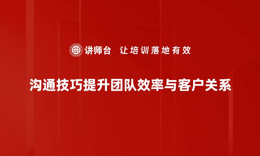 沟通技巧提升团队效率与客户关系