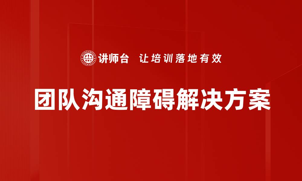 文章有效解决团队沟通障碍的方法与策略的缩略图