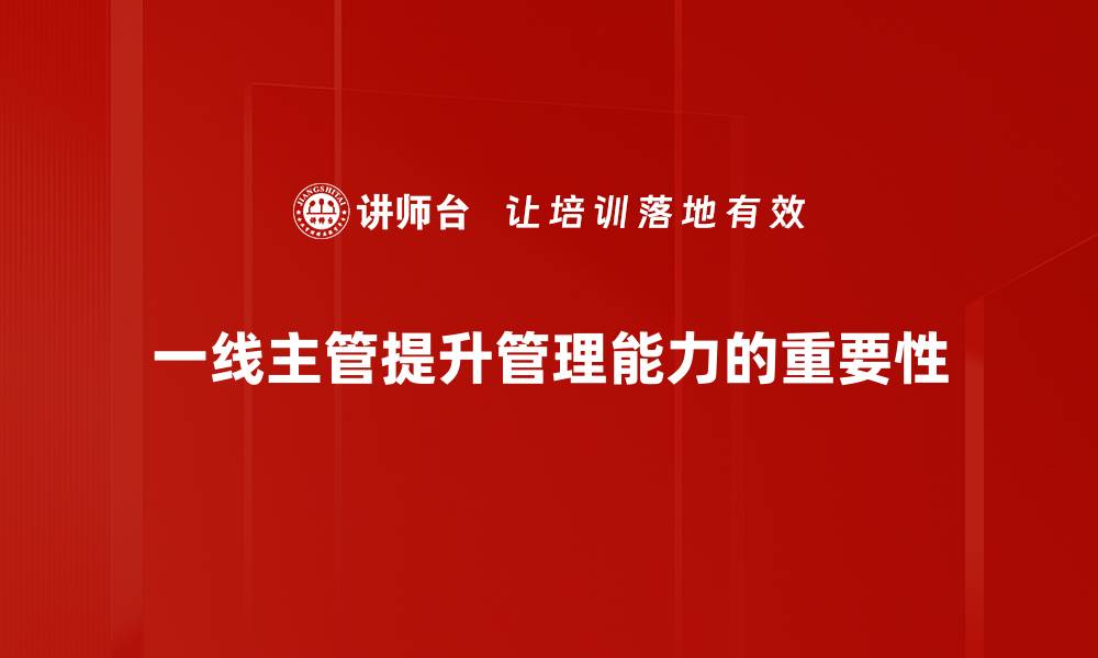 文章提升一线主管管理能力的实用技巧与心得分享的缩略图