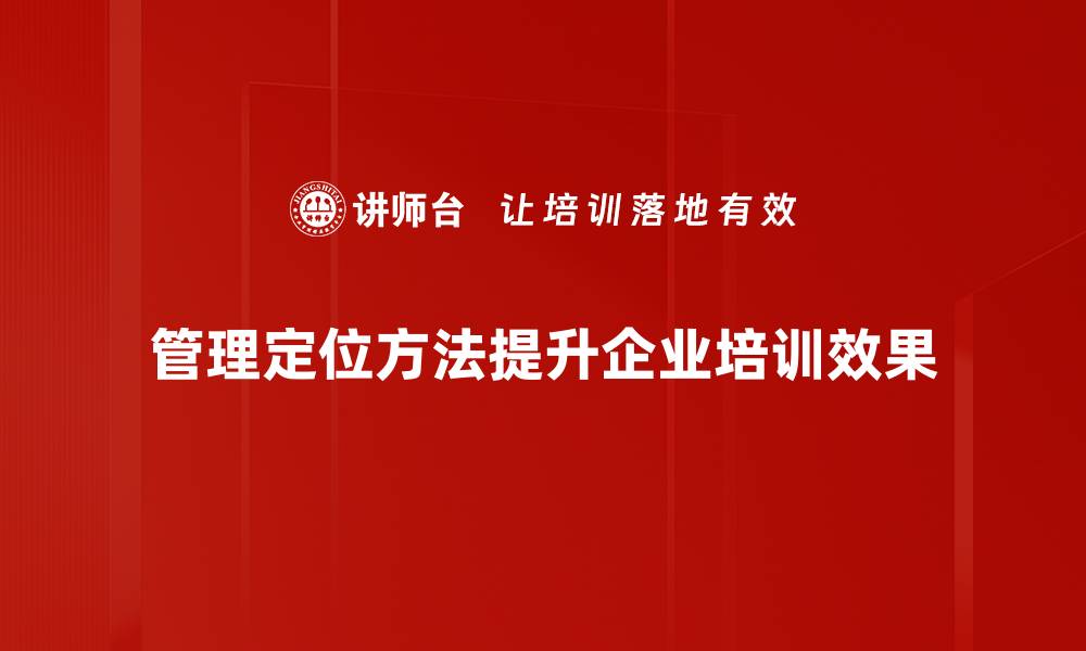 文章掌握管理定位方法，提升企业竞争力与效率的缩略图
