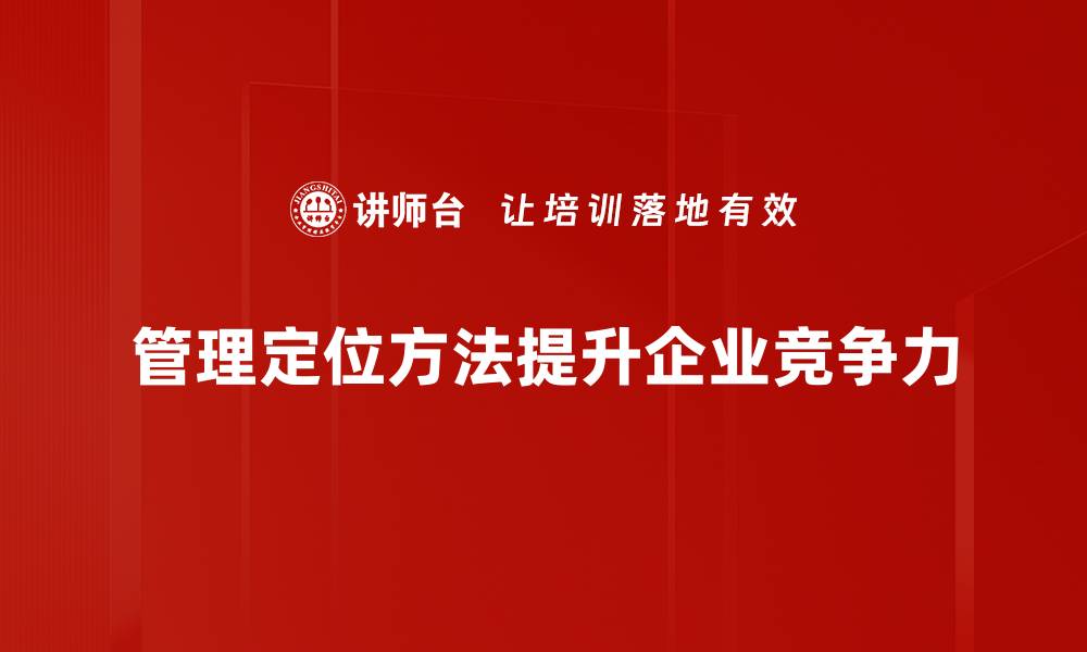文章掌握管理定位方法，提升团队效能与竞争力的缩略图