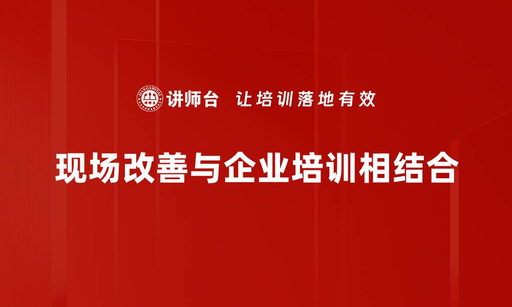 现场改善与企业培训相结合