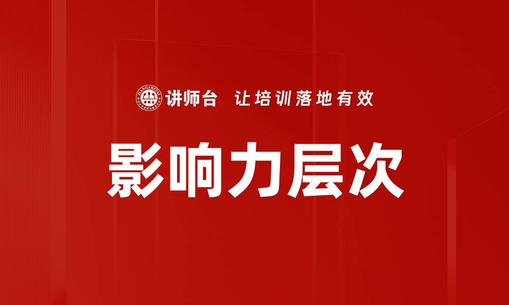 文章探索影响力层次：提升个人与组织的成功之道的缩略图