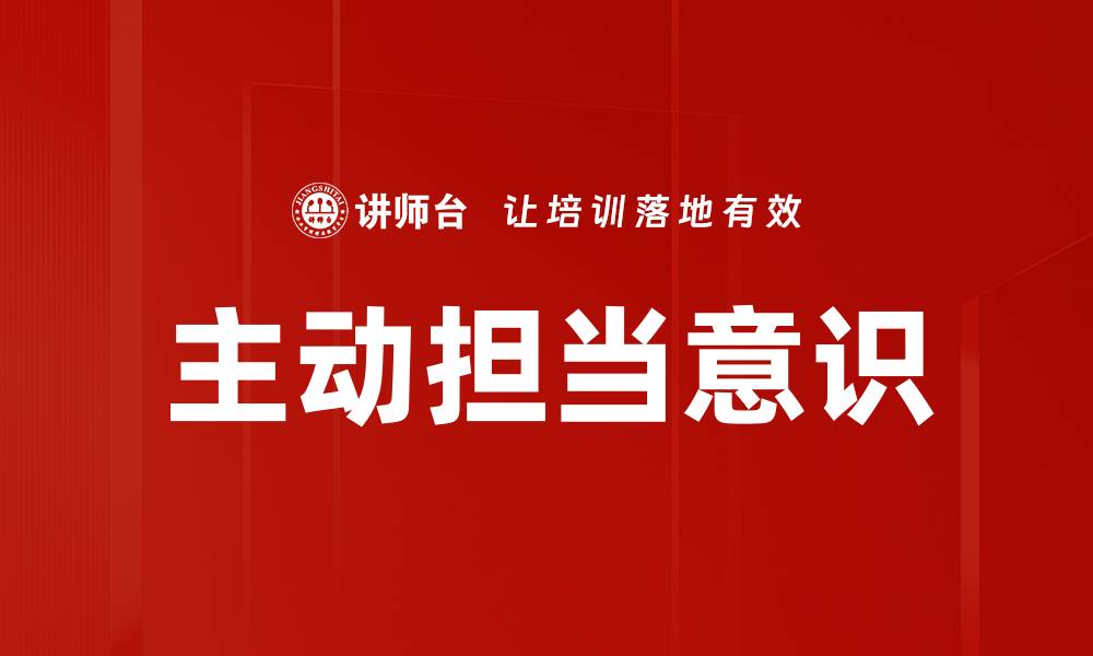 文章提升主动担当意识，助力个人与团队发展的缩略图