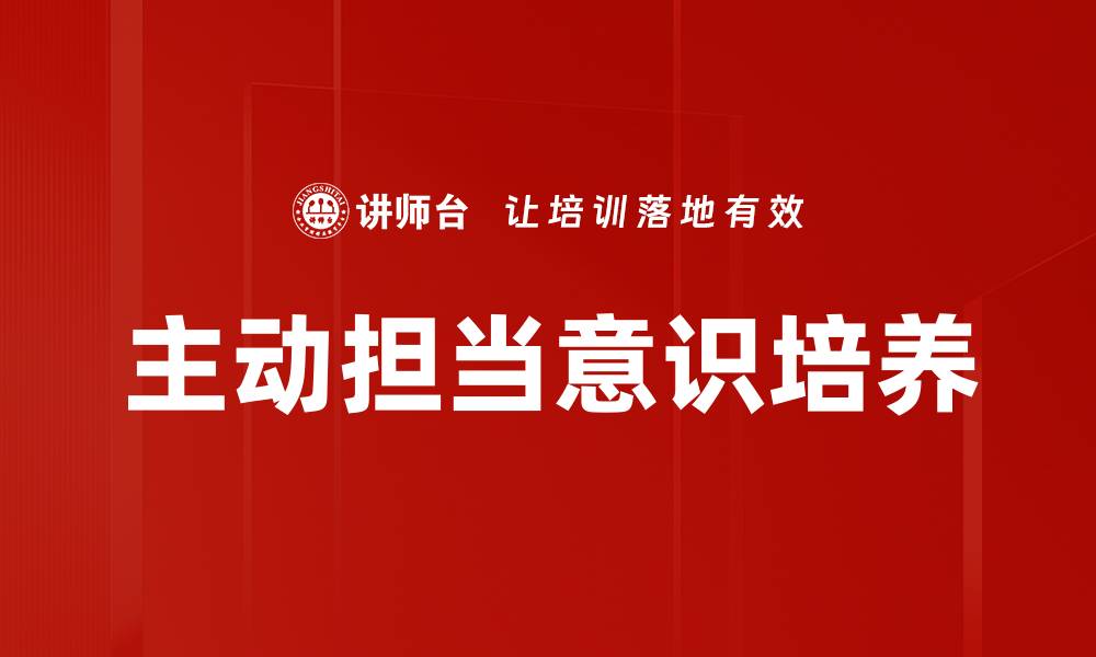 文章主动担当意识提升团队凝聚力与执行力的缩略图
