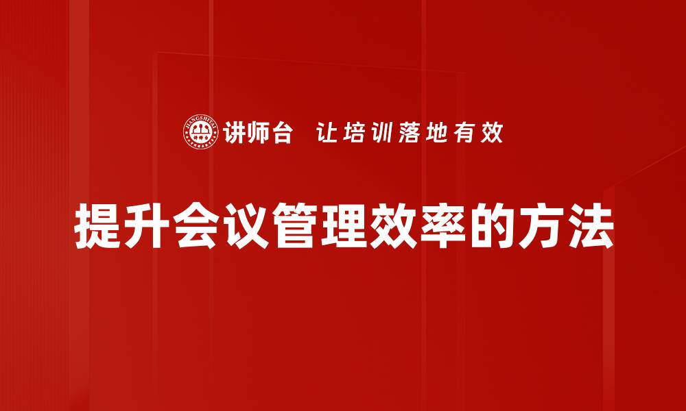 文章提升会议效率的实用管理技巧分享的缩略图