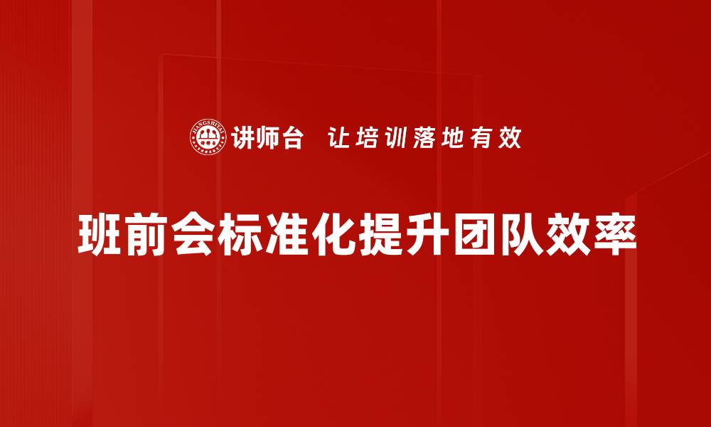 文章提升团队效率的班前会标准，你知道吗？的缩略图