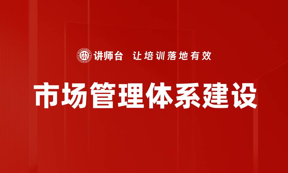 市场管理体系建设