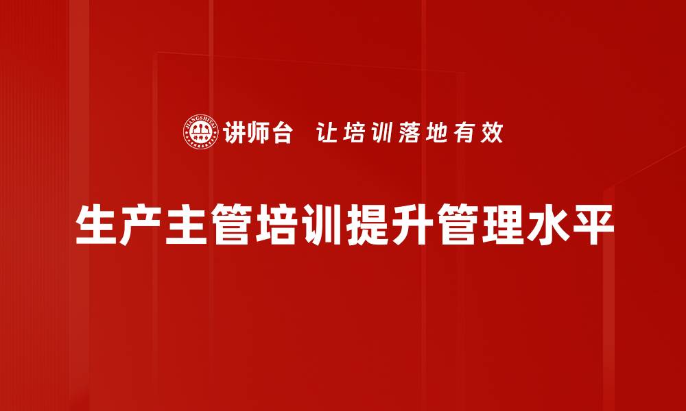 生产主管培训提升管理水平