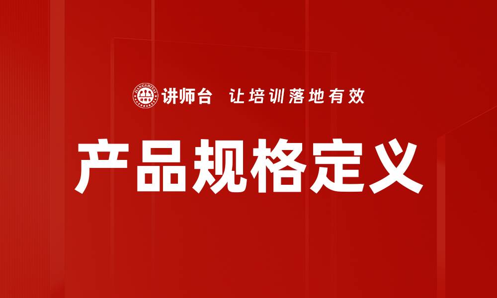 文章全面解析产品规格定义的重要性与应用的缩略图