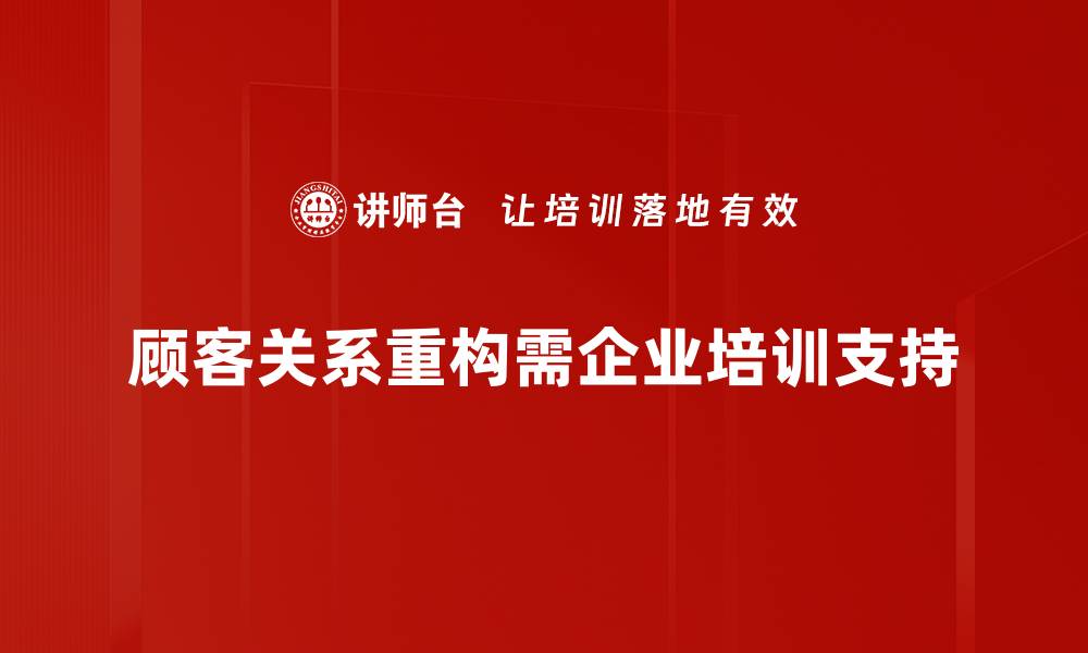 顾客关系重构需企业培训支持