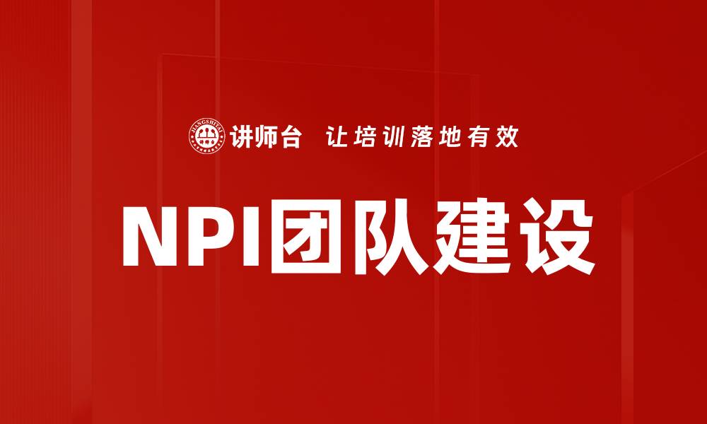 文章提升NPI团队建设效能的关键策略与实践的缩略图