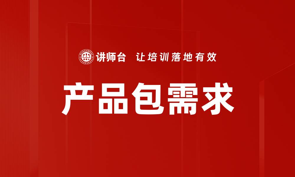 文章提升产品包需求的关键策略与实践分享的缩略图