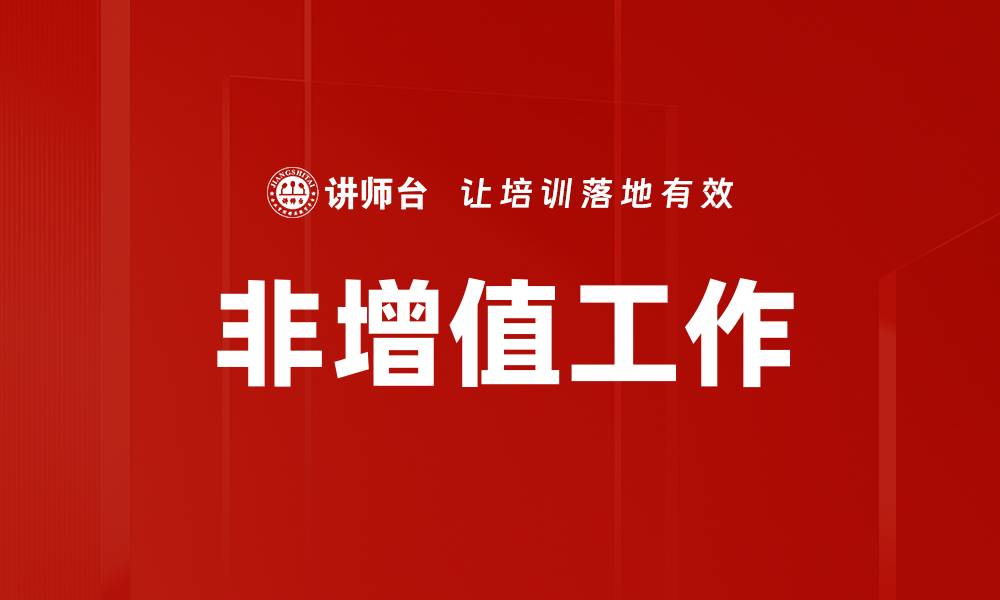 文章如何识别和减少非增值工作提升效率的缩略图