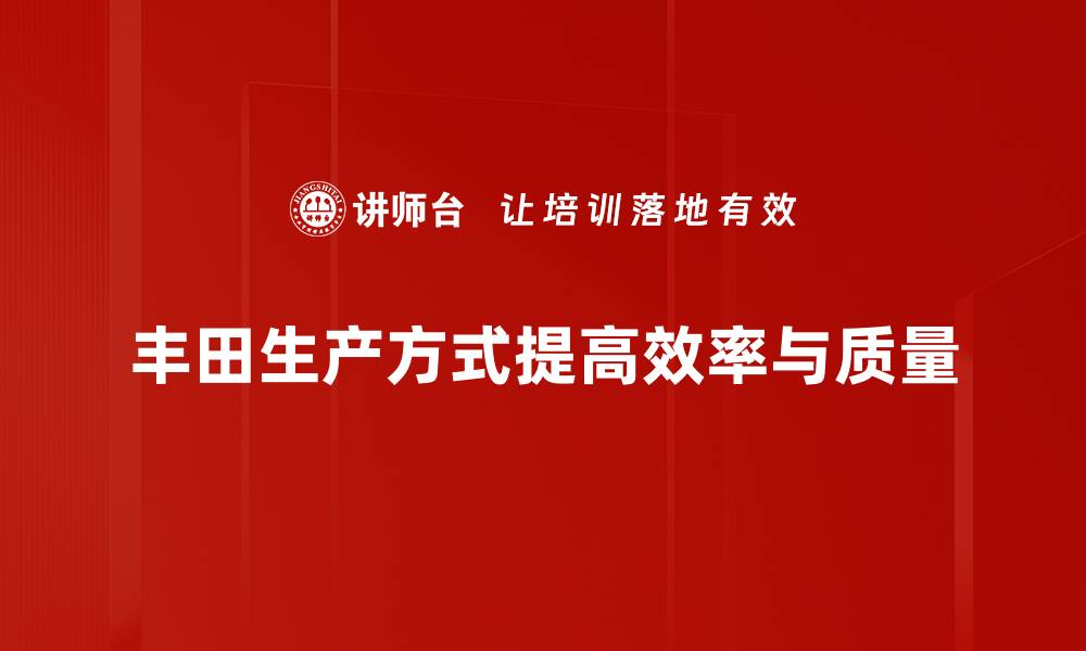 丰田生产方式提高效率与质量