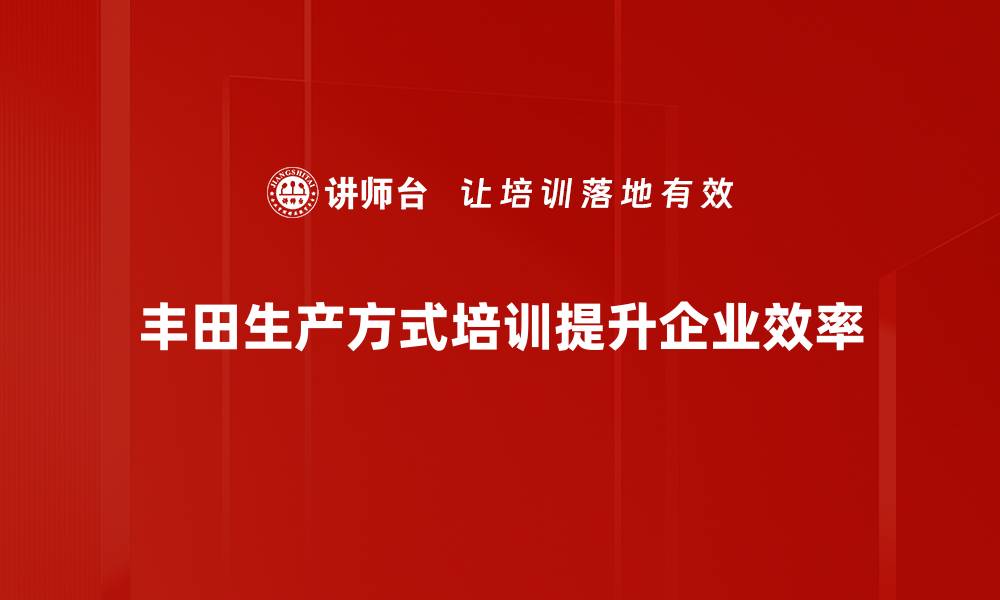 丰田生产方式培训提升企业效率
