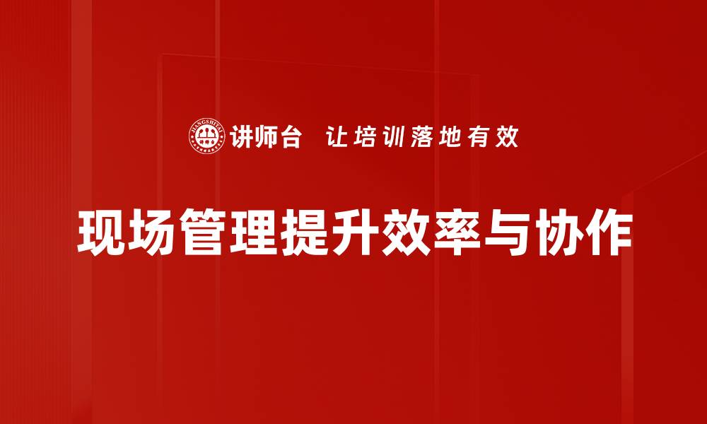 现场管理提升效率与协作