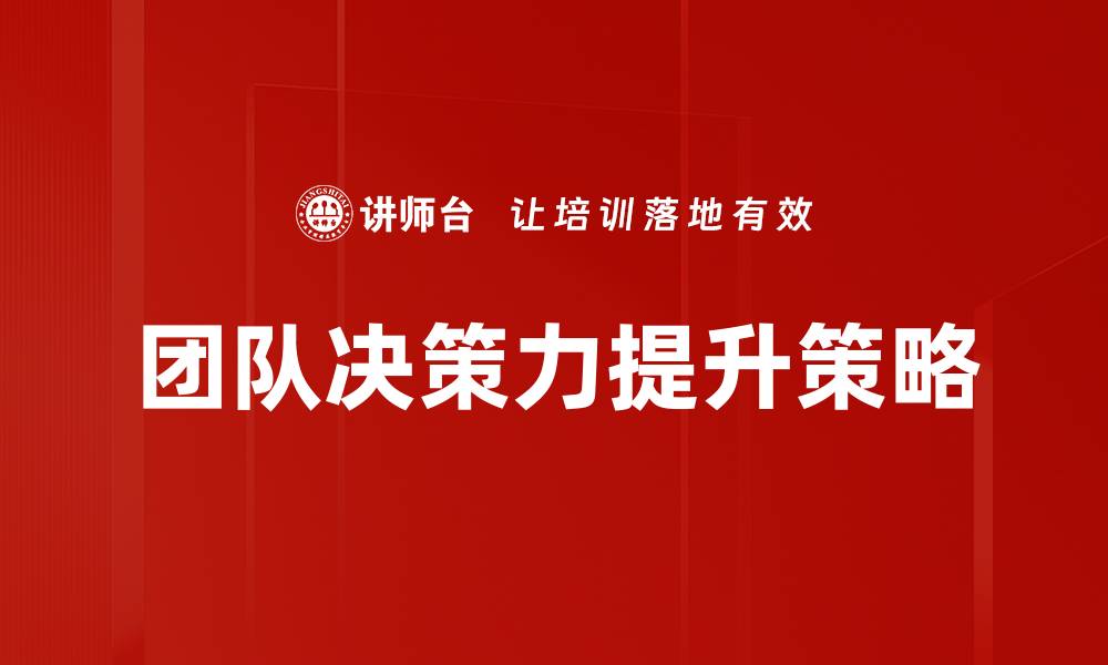 文章提升团队决策力的五大关键策略与实用技巧的缩略图