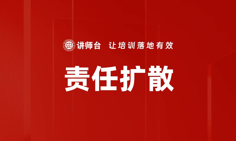 文章责任扩散现象解析：如何有效应对团队中的责任推卸问题的缩略图
