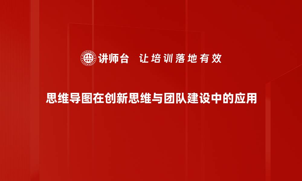 思维导图在创新思维与团队建设中的应用