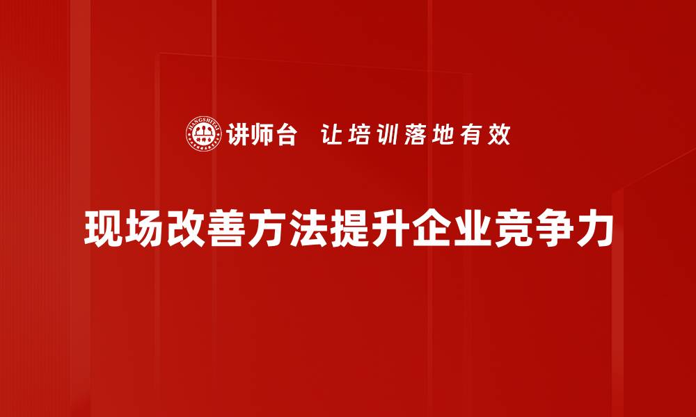 文章提升效率的现场改善方法，助力企业转型升级的缩略图