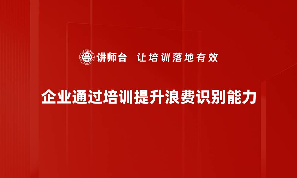 文章有效的浪费识别方法助力企业降本增效的缩略图