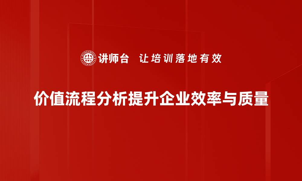 价值流程分析提升企业效率与质量