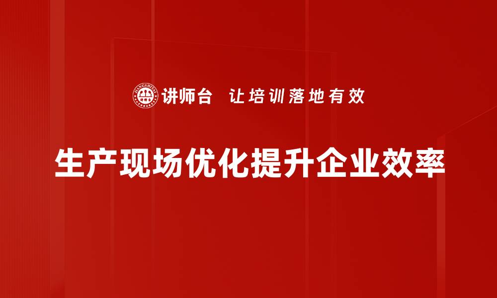 文章提升生产效率的秘密：现场优化必备指南的缩略图