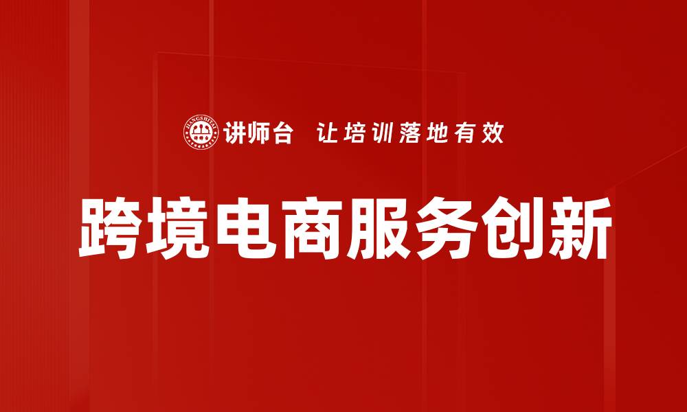 文章提升跨境电商服务的秘诀与成功策略分享的缩略图
