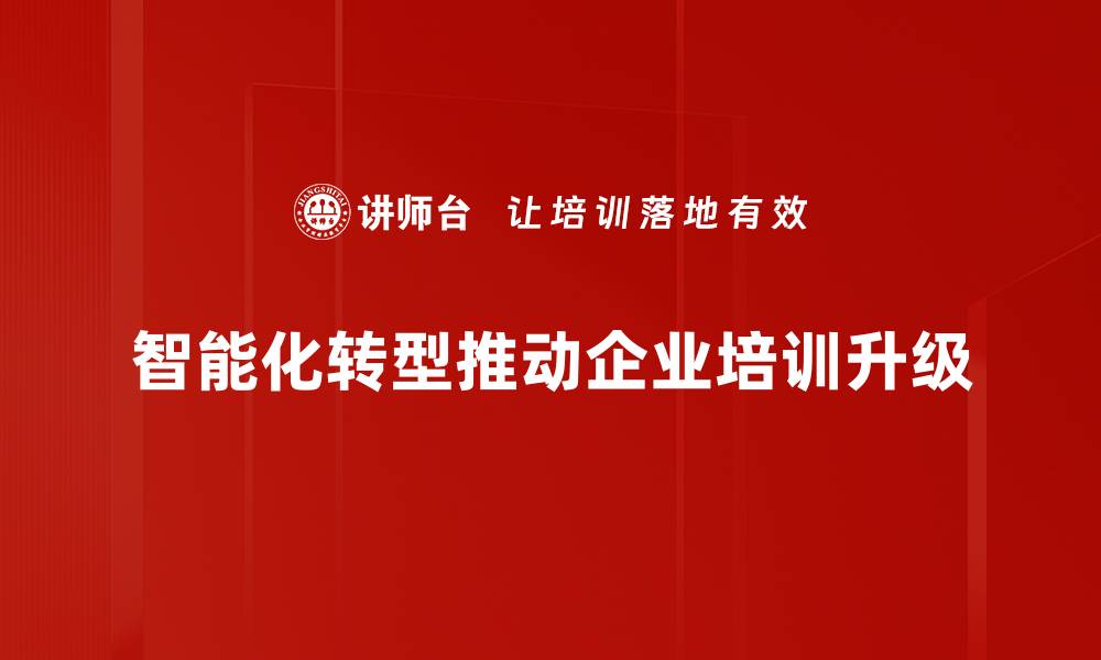 智能化转型推动企业培训升级
