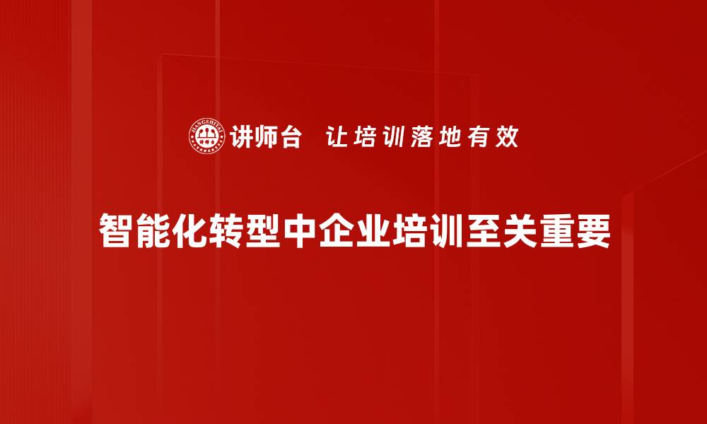 智能化转型中企业培训至关重要