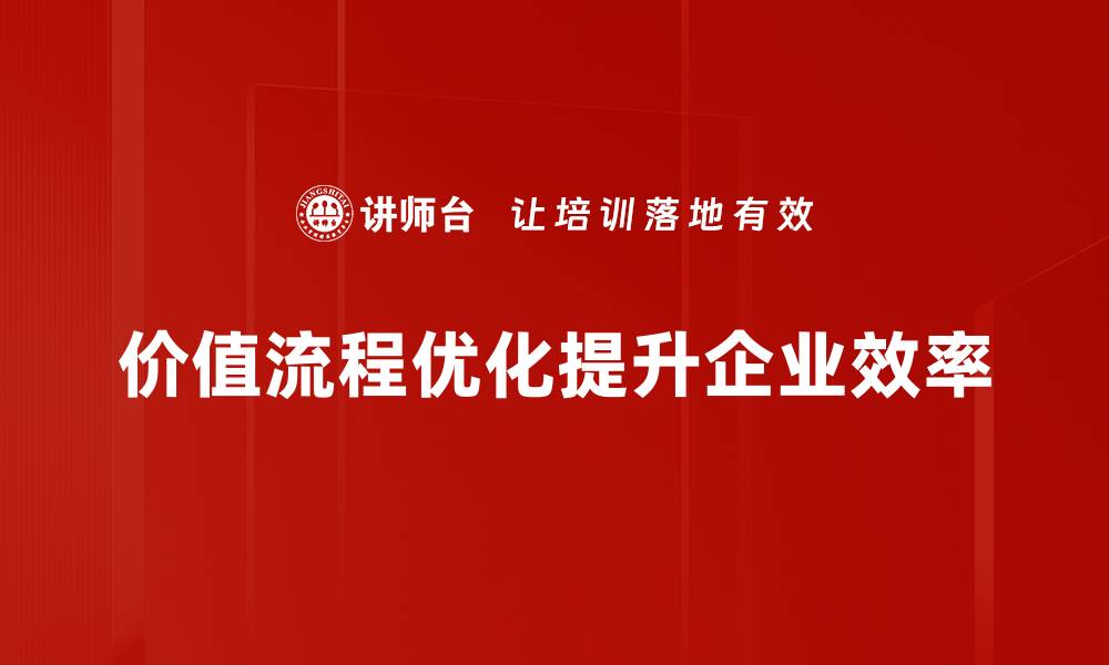 文章提升企业竞争力的价值流程优化实战技巧的缩略图