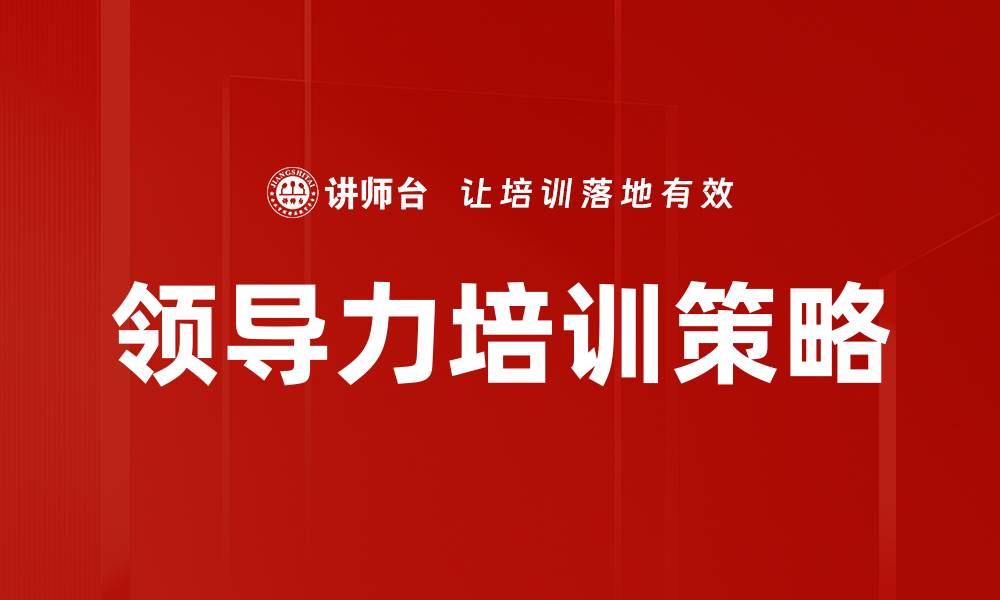 文章提升领导力发展的关键策略与实践探索的缩略图