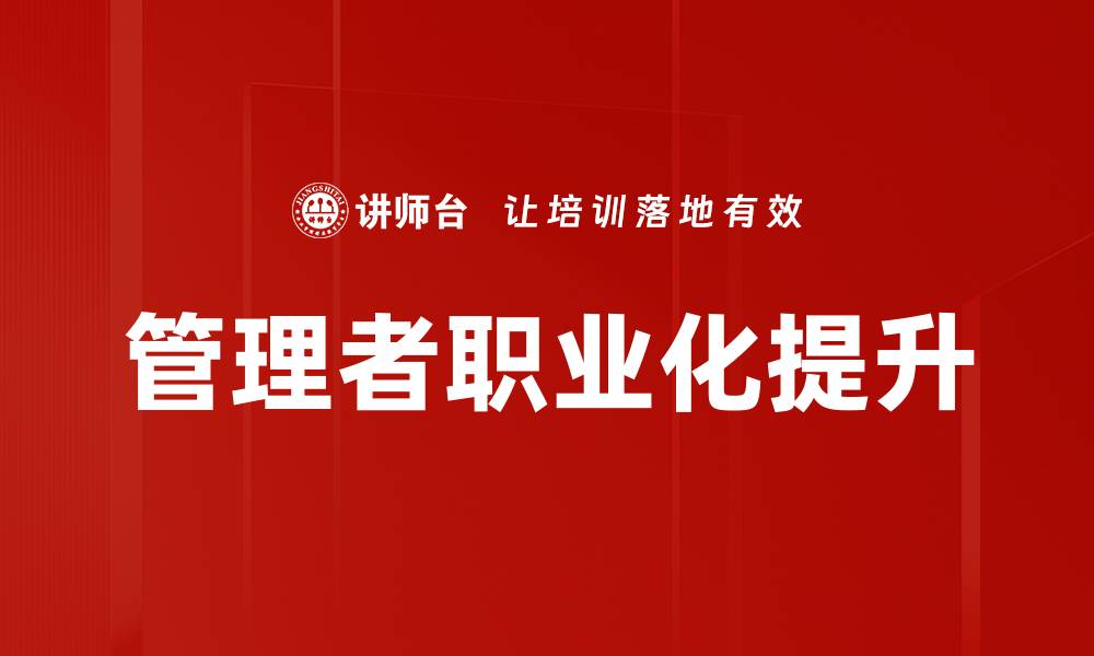 文章管理者职业化：提升领导力与团队效能的关键策略的缩略图