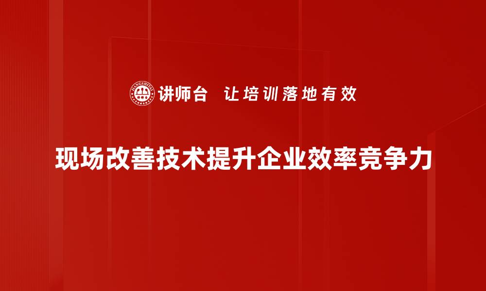 文章提升生产效率的现场改善技术全解析的缩略图