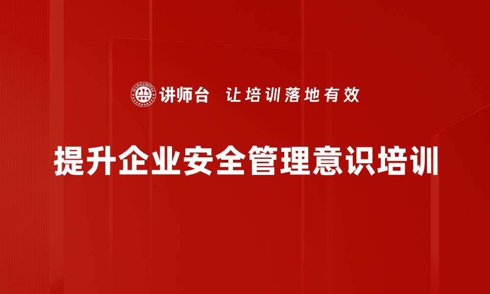 文章提升安全管理意识，保护企业发展与员工生命的缩略图