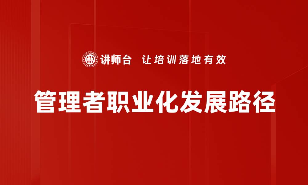 文章管理者职业化发展路径与成功秘诀分析的缩略图