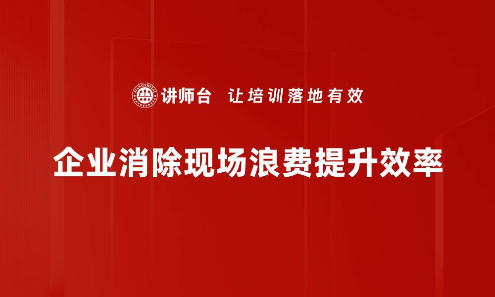 文章有效消除现场浪费的五大实用策略与技巧的缩略图