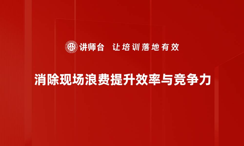 消除现场浪费提升效率与竞争力