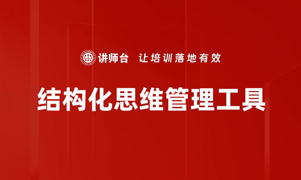 文章掌握结构化思维提升决策能力与解决问题的效率的缩略图