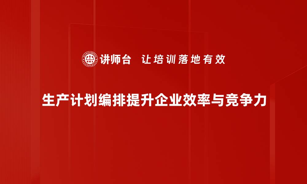 文章优化生产计划编排，提高企业效率与效益的关键策略的缩略图