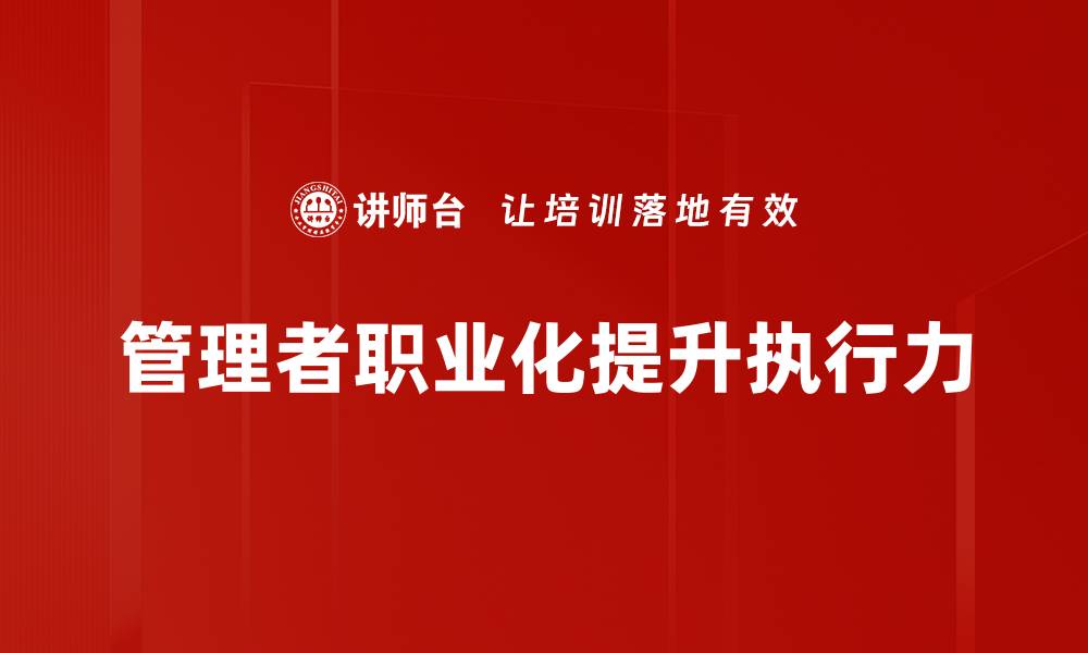 文章提升管理者职业化水平的有效策略与方法的缩略图