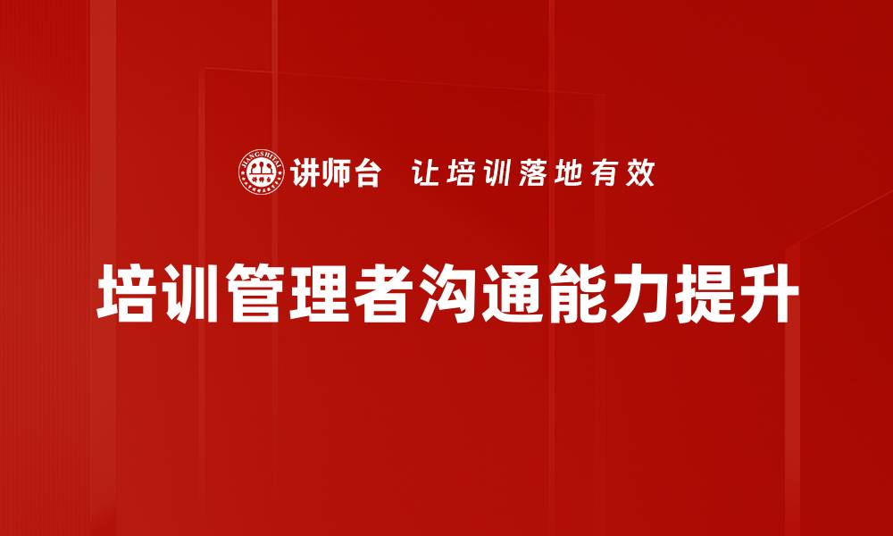 文章提升培训管理者沟通能力的有效策略与技巧的缩略图