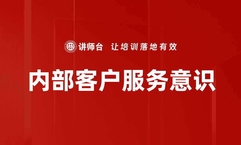 文章提升内部客户服务意识，构建高效团队合作氛围的缩略图