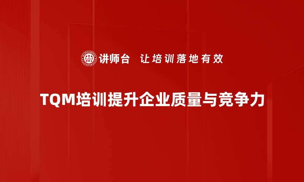 文章全面提升企业管理水平的TQM培训课程推荐的缩略图