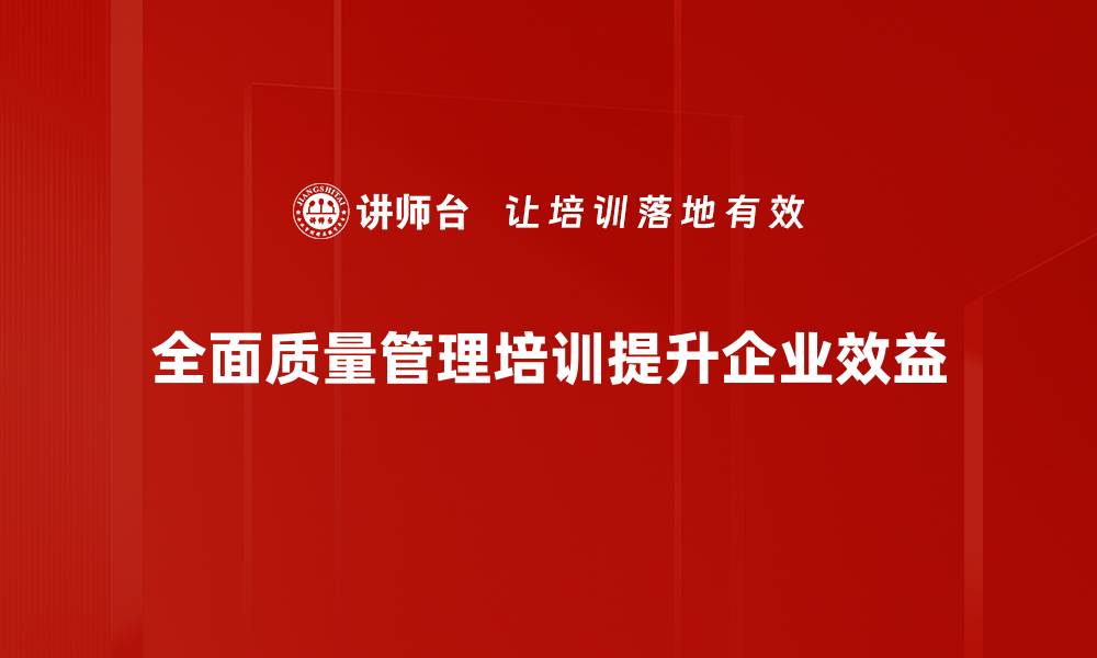 文章提升企业竞争力的TQM培训课程全解析的缩略图