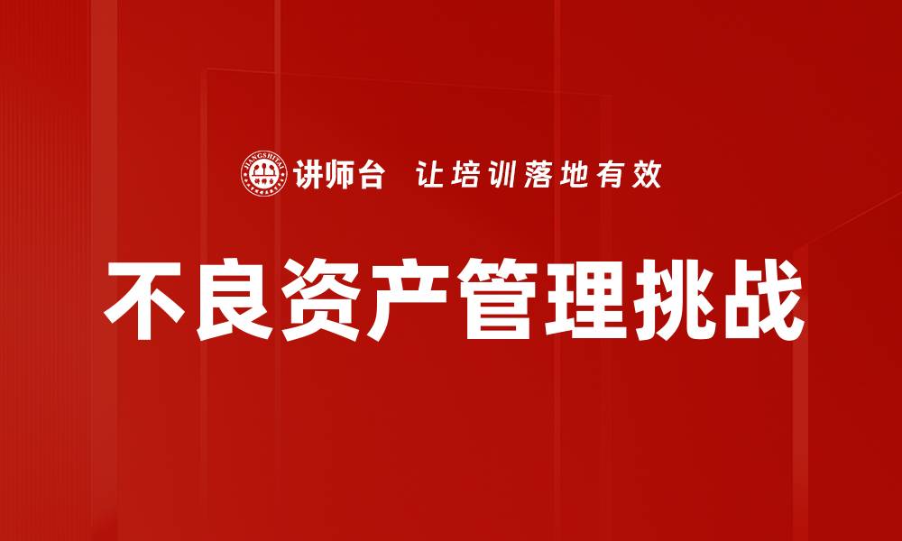 文章有效不良资产管理策略助力企业财务健康的缩略图