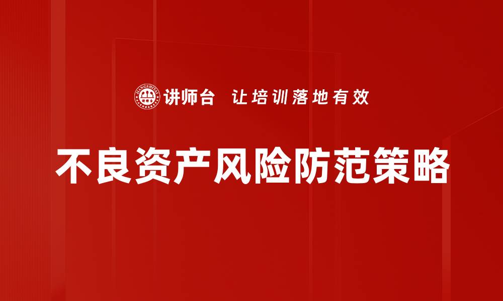 文章不良资产风险防范策略与实操指南的缩略图