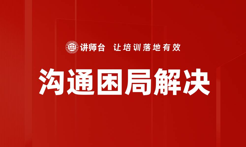 文章有效破解沟通困局的实用技巧与方法的缩略图