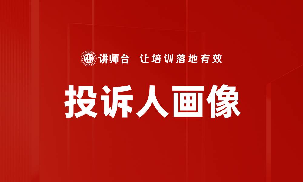 文章深入解析投诉人画像描述的关键要素与应用技巧的缩略图